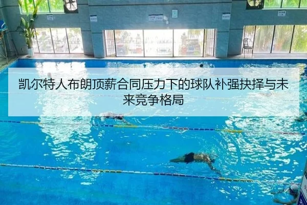 凯尔特人布朗顶薪合同压力下的球队补强抉择与未来竞争格局