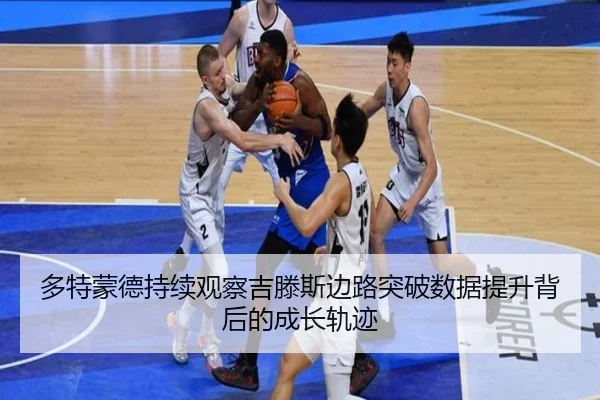 多特蒙德持续观察吉滕斯边路突破数据提升背后的成长轨迹