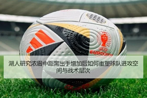 湖人研究浓眉中距离出手增加后如何重塑球队进攻空间与战术层次