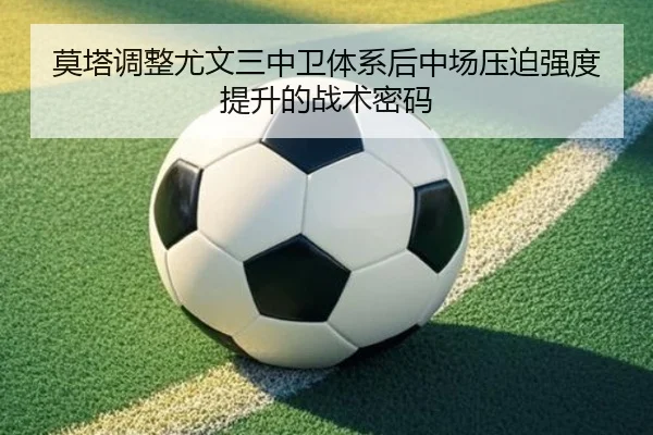 莫塔调整尤文三中卫体系后中场压迫强度提升的战术密码
